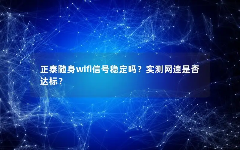 正泰随身wifi信号稳定吗？实测网速是否达标？