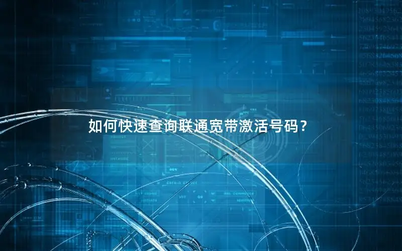 如何快速查询联通宽带激活号码？