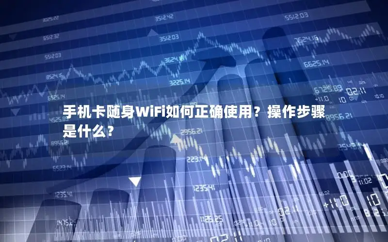 手机卡随身WiFi如何正确使用？操作步骤是什么？