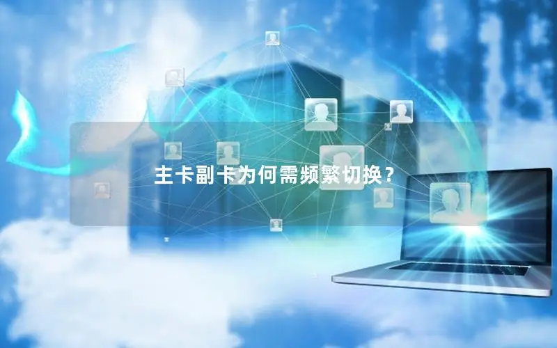 主卡副卡为何需频繁切换？