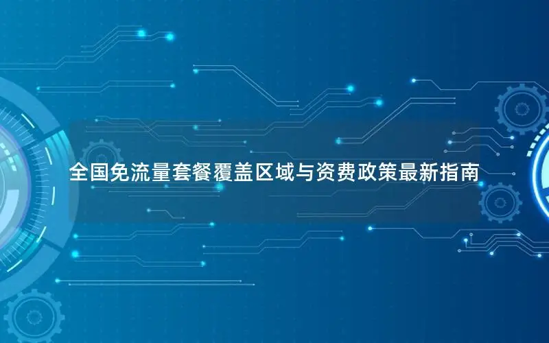 全国免流量套餐覆盖区域与资费政策最新指南