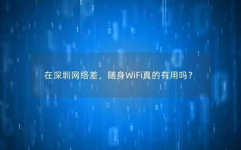 在深圳网络差，随身WiFi真的有用吗？