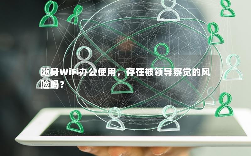 随身WiFi办公使用，存在被领导察觉的风险吗？