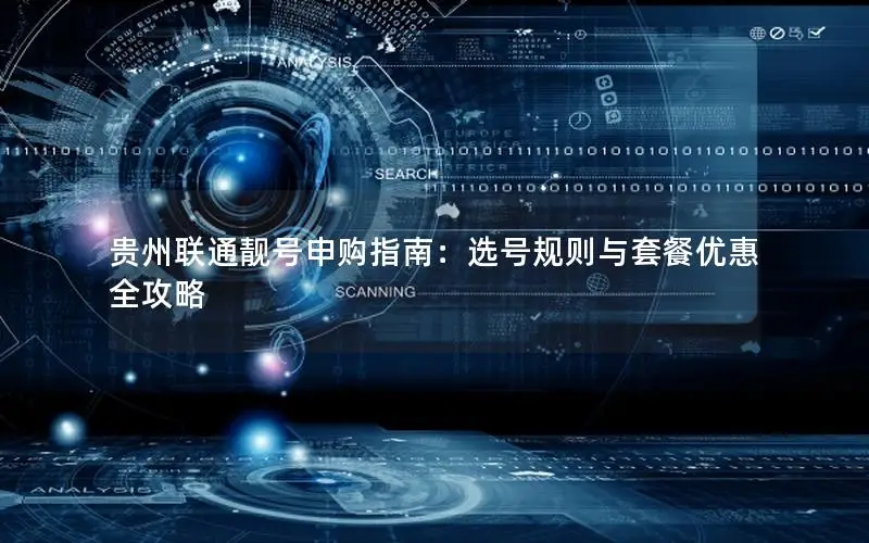 贵州联通靓号申购指南：选号规则与套餐优惠全攻略