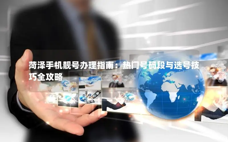 菏泽手机靓号办理指南：热门号码段与选号技巧全攻略