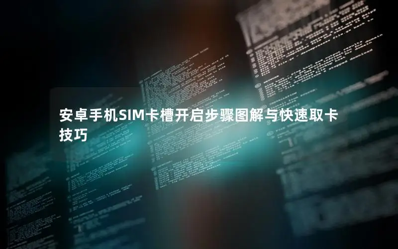 安卓手机SIM卡槽开启步骤图解与快速取卡技巧