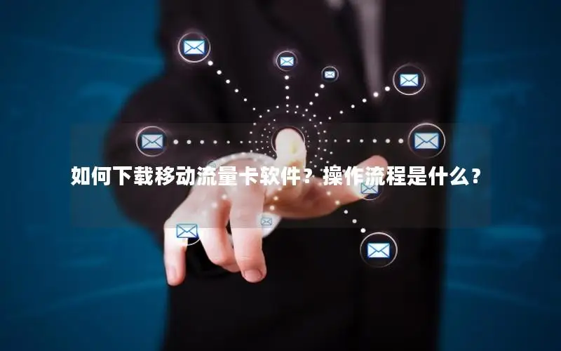 如何下载移动流量卡软件？操作流程是什么？