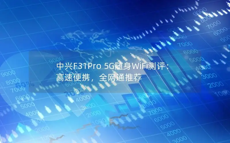 中兴F31Pro 5G随身WiFi测评：高速便携，全网通推荐
