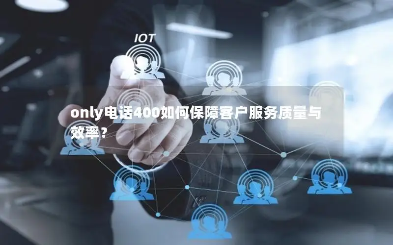 only电话400如何保障客户服务质量与效率？