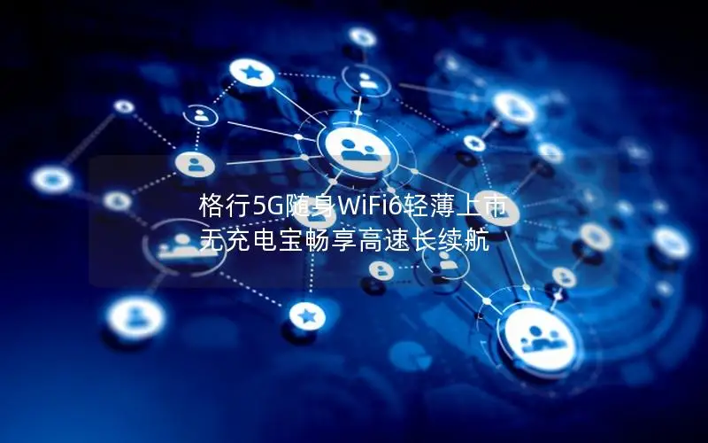 格行5G随身WiFi6轻薄上市 无充电宝畅享高速长续航