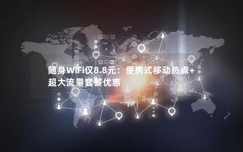 随身WiFi仅8.8元：便携式移动热点+超大流量套餐优惠