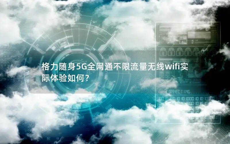 格力随身5G全网通不限流量无线wifi实际体验如何？