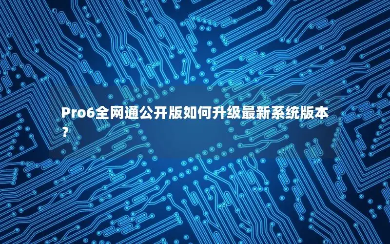 Pro6全网通公开版如何升级最新系统版本？