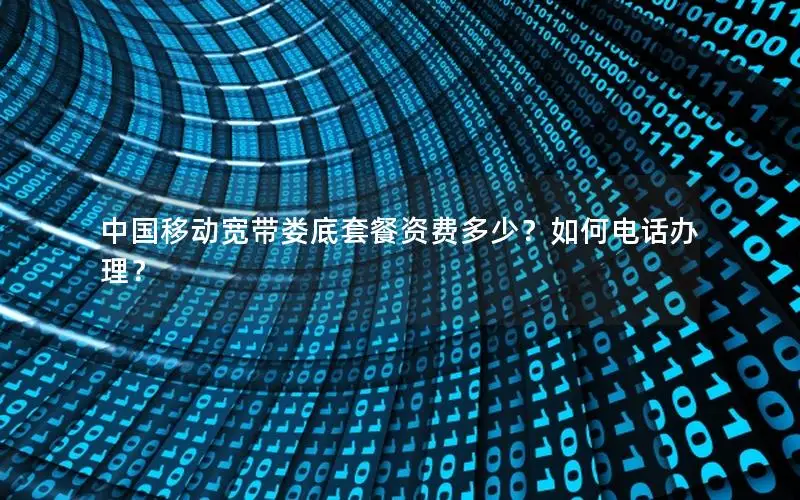 中国移动宽带娄底套餐资费多少？如何电话办理？
