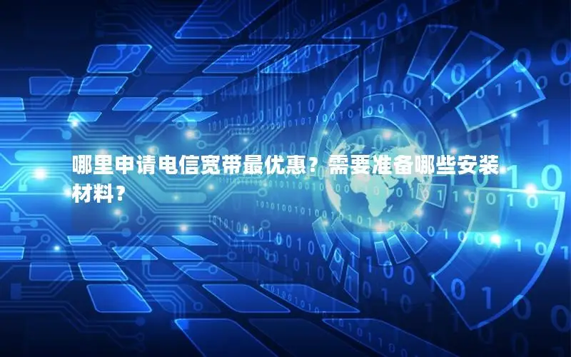 哪里申请电信宽带最优惠？需要准备哪些安装材料？