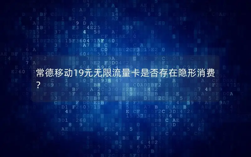 常德移动19元无限流量卡是否存在隐形消费？
