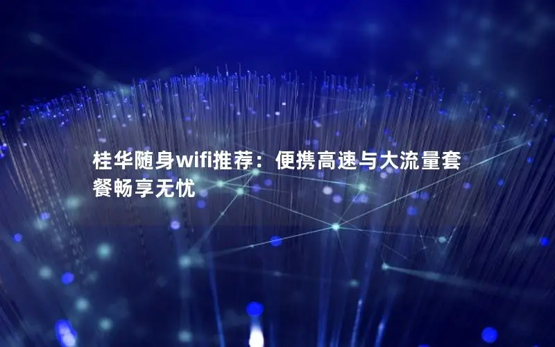 桂华随身wifi推荐：便携高速与大流量套餐畅享无忧