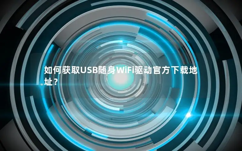 如何获取USB随身WiFi驱动官方下载地址？