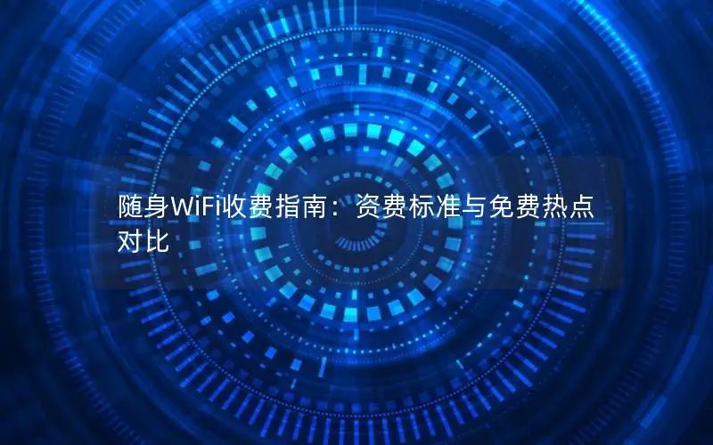 随身WiFi收费指南：资费标准与免费热点对比
