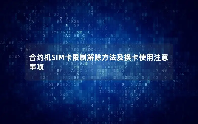 合约机SIM卡限制解除方法及换卡使用注意事项