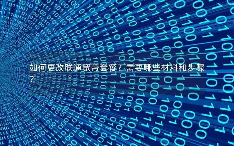 如何更改联通宽带套餐？需要哪些材料和步骤？