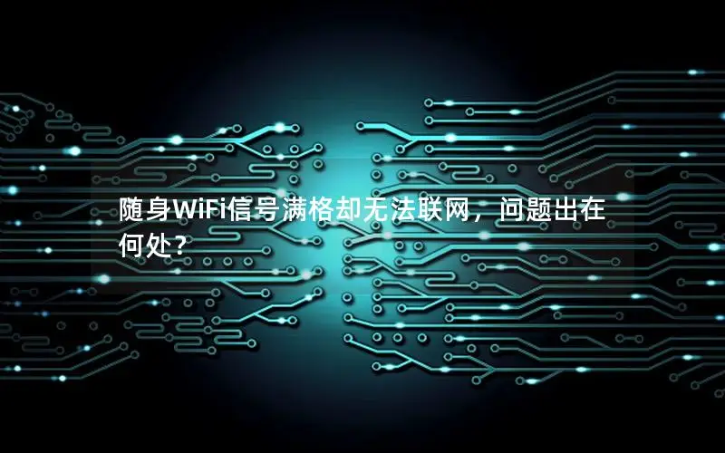随身WiFi信号满格却无法联网，问题出在何处？