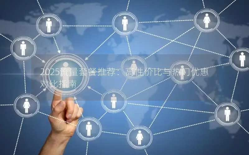 2025流量套餐推荐：高性价比与热门优惠对比指南