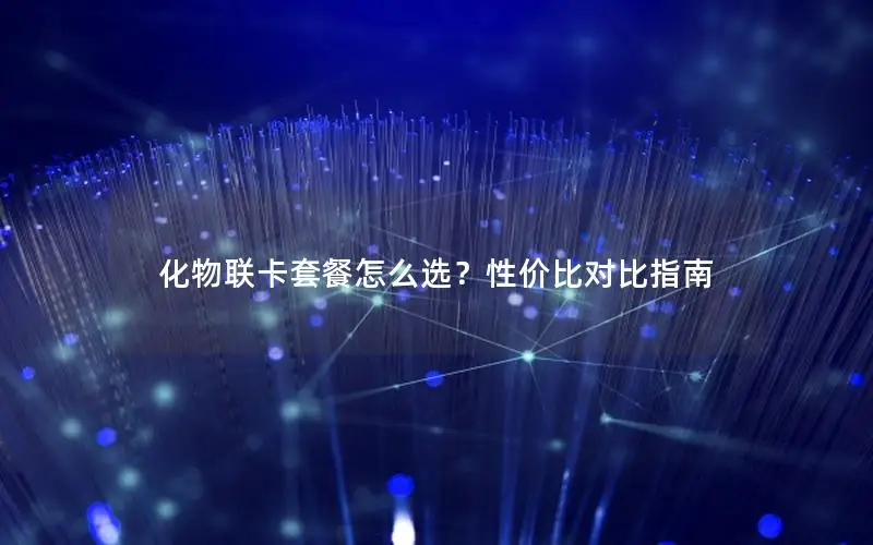 化物联卡套餐怎么选？性价比对比指南