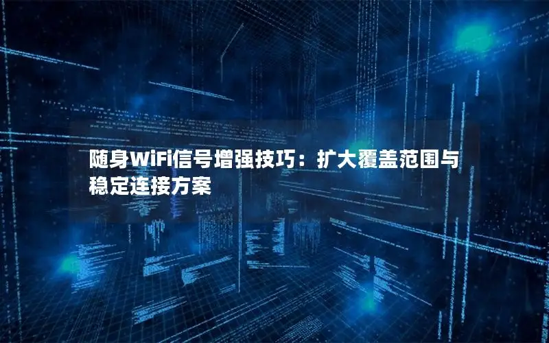 随身WiFi信号增强技巧：扩大覆盖范围与稳定连接方案
