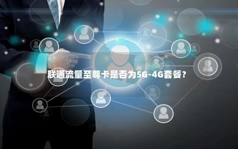 联通流量至尊卡是否为5G-4G套餐？