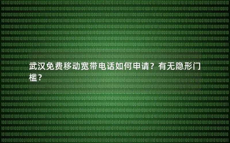 武汉免费移动宽带电话如何申请？有无隐形门槛？