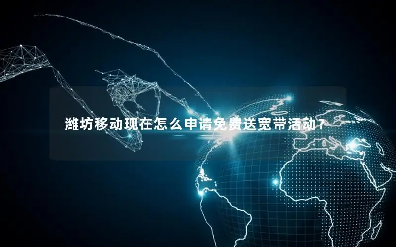 潍坊移动现在怎么申请免费送宽带活动？