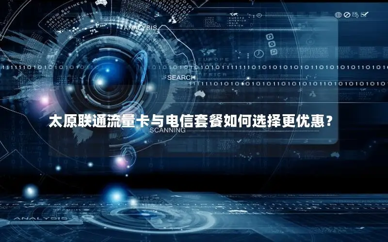 太原联通流量卡与电信套餐如何选择更优惠？