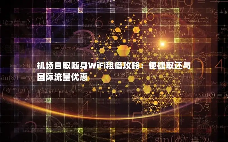 机场自取随身WiFi租借攻略：便捷取还与国际流量优惠