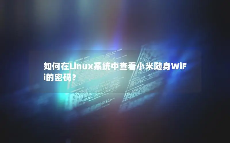 如何在Linux系统中查看小米随身WiFi的密码？