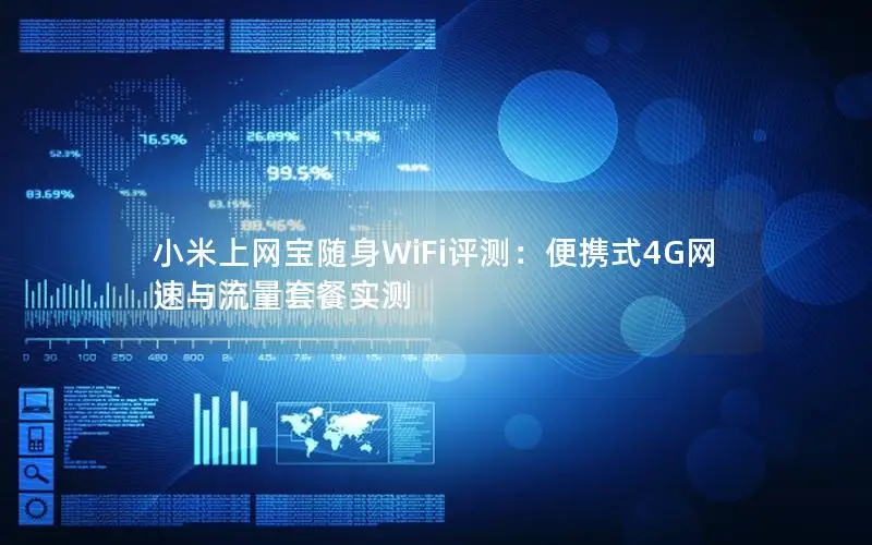 小米上网宝随身WiFi评测：便携式4G网速与流量套餐实测