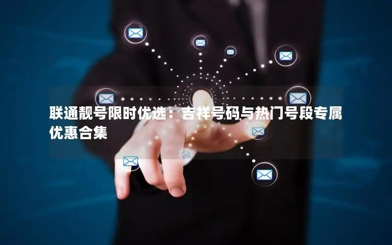 联通靓号限时优选：吉祥号码与热门号段专属优惠合集