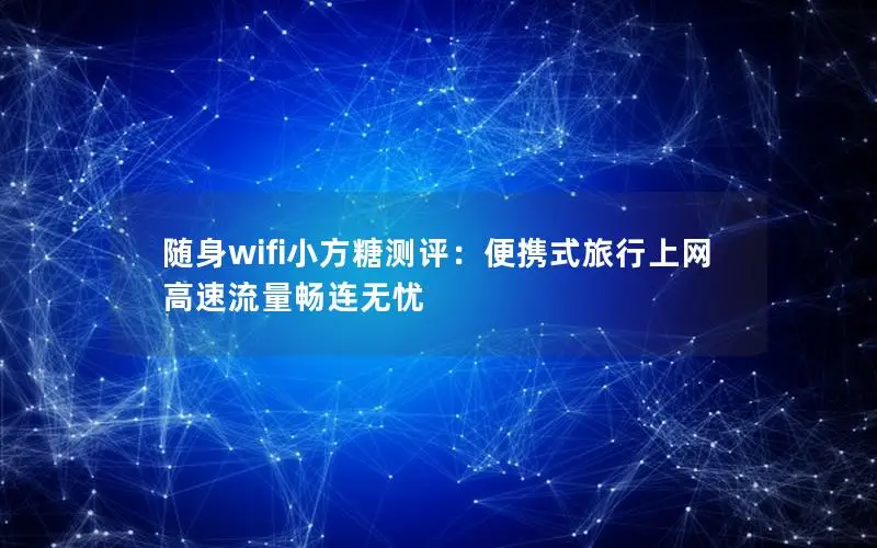 随身wifi小方糖测评：便携式旅行上网 高速流量畅连无忧