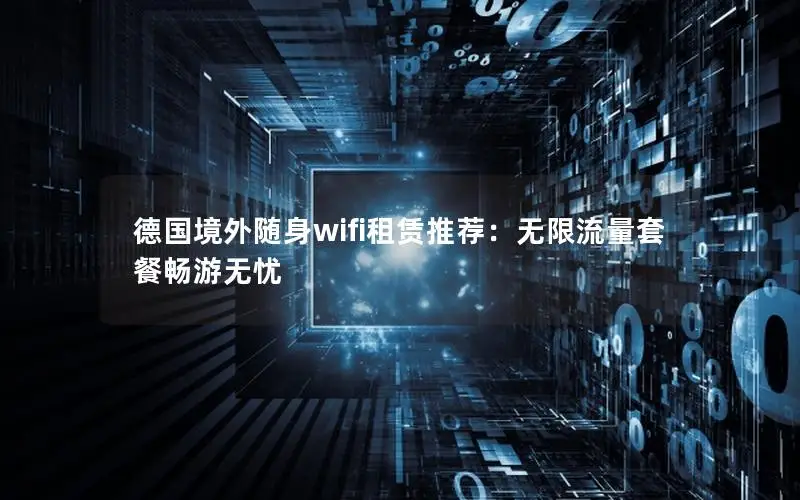 德国境外随身wifi租赁推荐：无限流量套餐畅游无忧