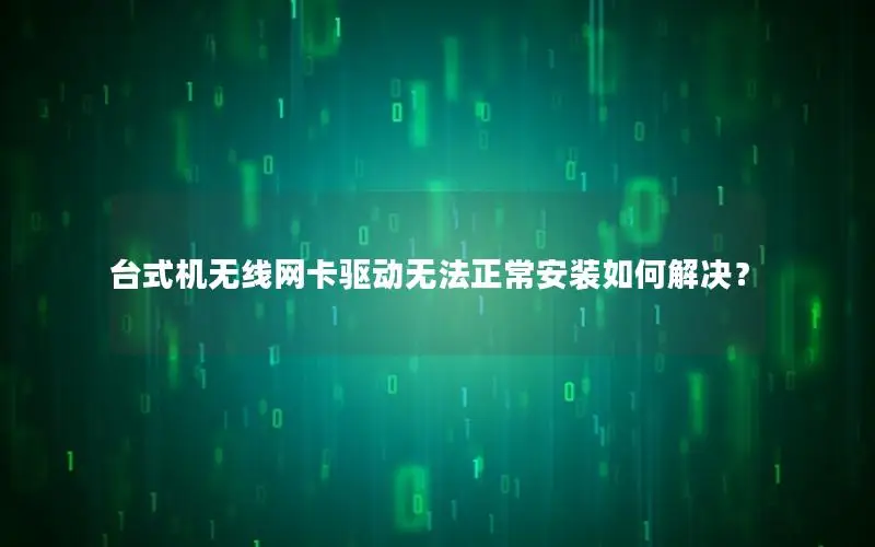 台式机无线网卡驱动无法正常安装如何解决？