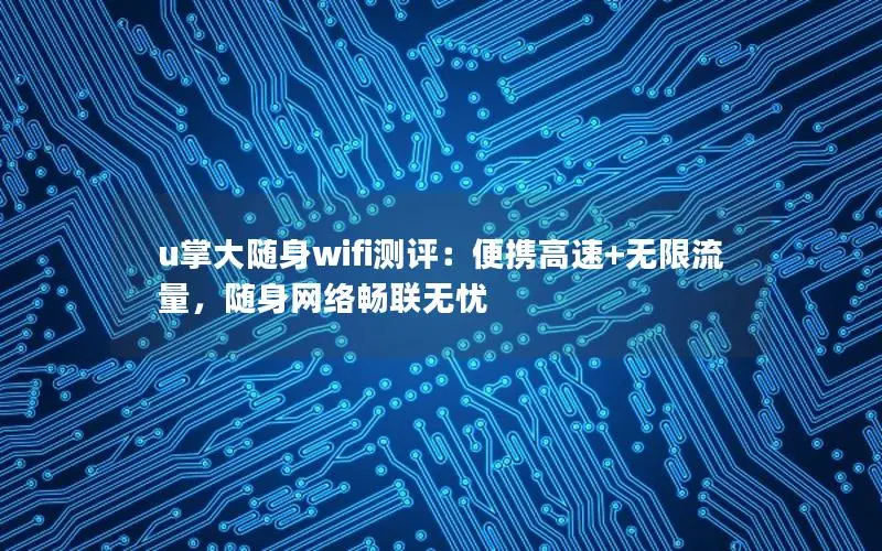 u掌大随身wifi测评：便携高速+无限流量，随身网络畅联无忧