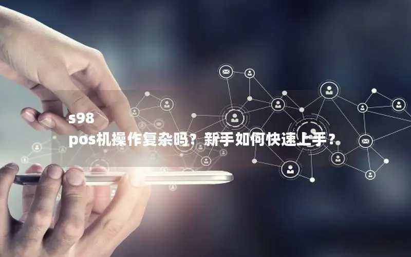 s98 pos机操作复杂吗？新手如何快速上手？