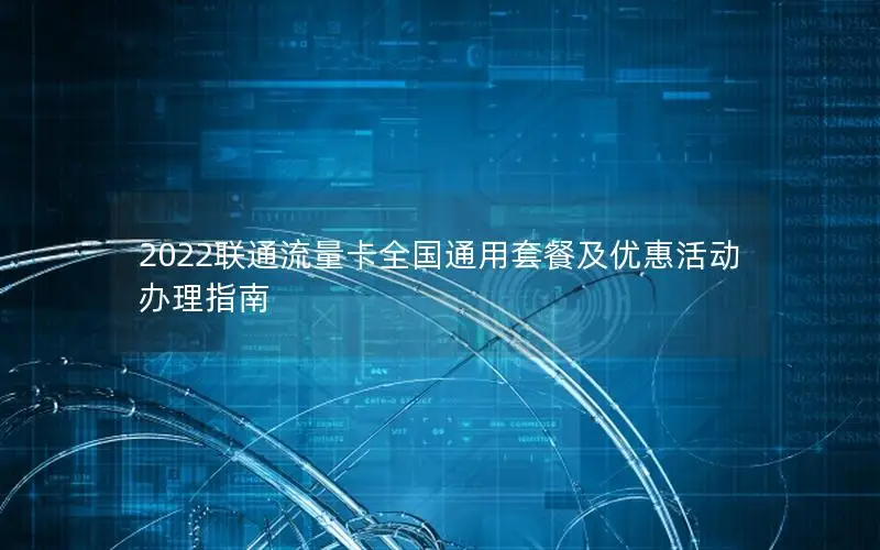 2022联通流量卡全国通用套餐及优惠活动办理指南