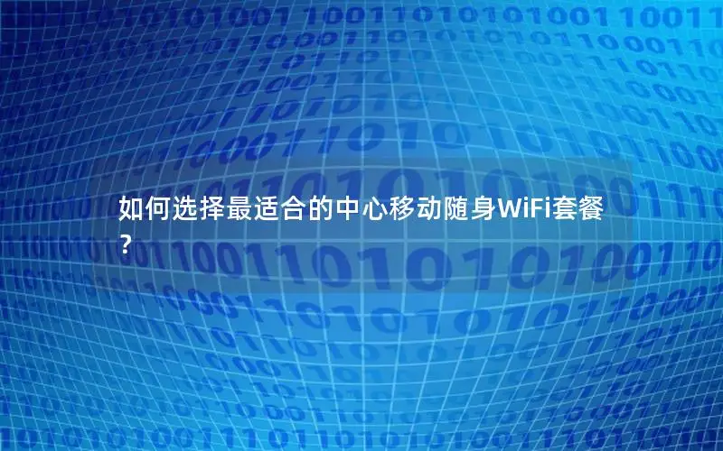 如何选择最适合的中心移动随身WiFi套餐？