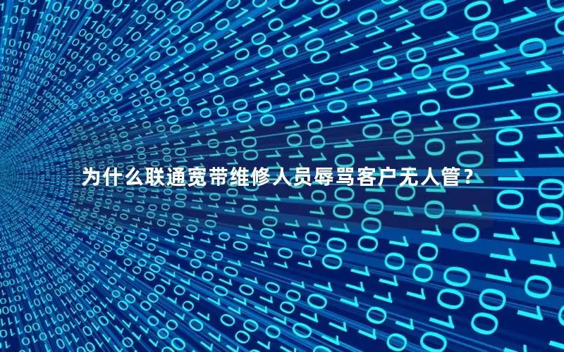 为什么联通宽带维修人员辱骂客户无人管？
