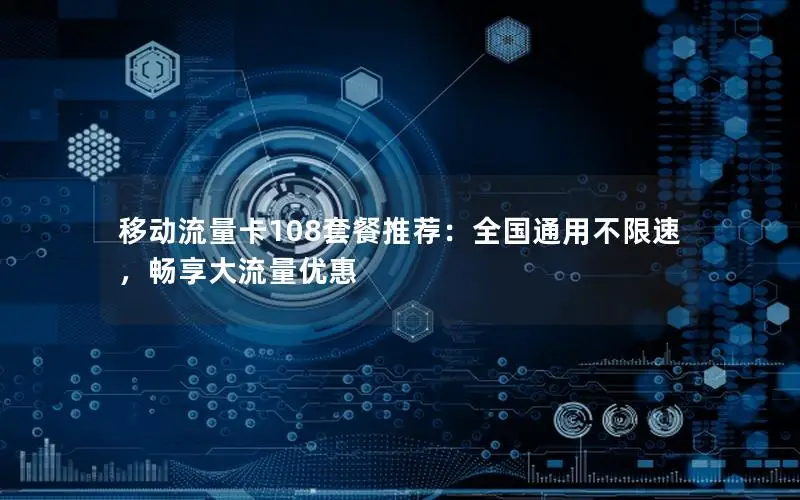 移动流量卡108套餐推荐：全国通用不限速，畅享大流量优惠