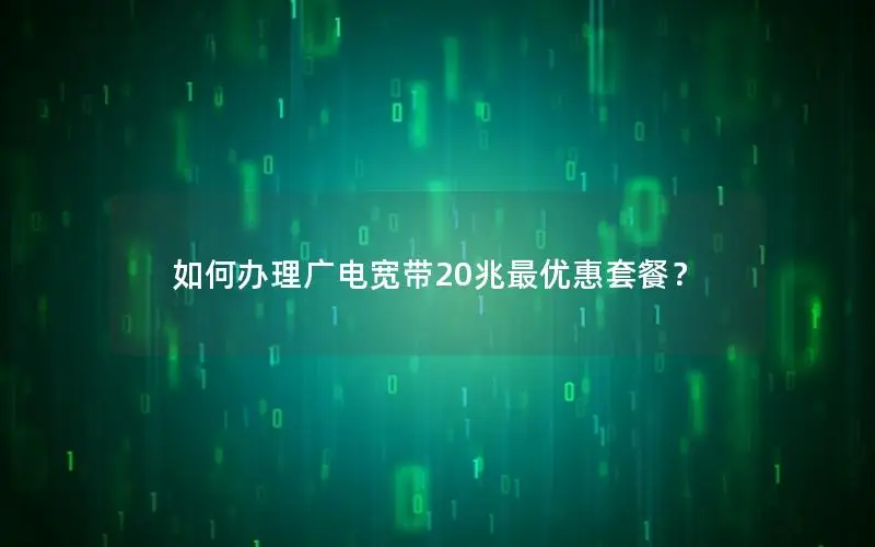 如何办理广电宽带20兆最优惠套餐？