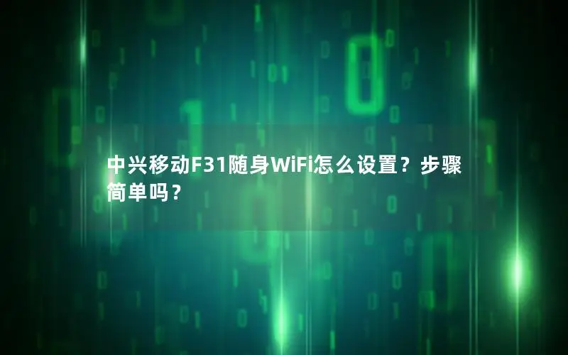 中兴移动F31随身WiFi怎么设置？步骤简单吗？