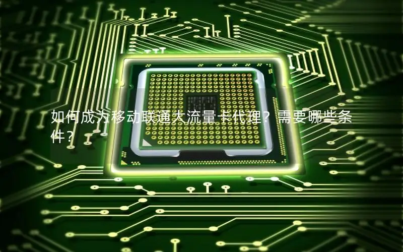 如何成为移动联通大流量卡代理？需要哪些条件？