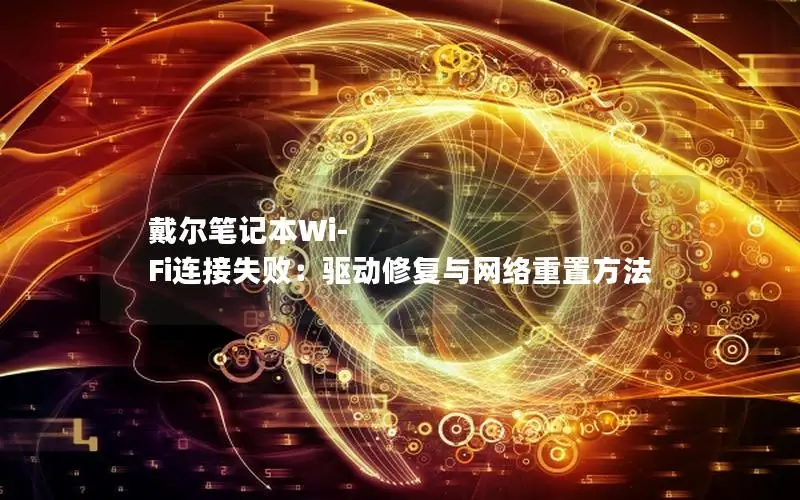 戴尔笔记本Wi-Fi连接失败：驱动修复与网络重置方法